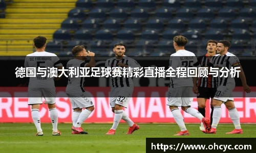 德国与澳大利亚足球赛精彩直播全程回顾与分析