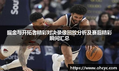 悟空体育掘金与开拓者精彩对决录像回放分析及赛后精彩瞬间汇总